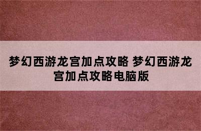 梦幻西游龙宫加点攻略 梦幻西游龙宫加点攻略电脑版